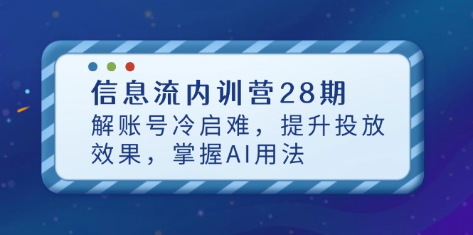 信息流内训营28期，解账号冷启难，提升投放效果，掌握AI用法搞副业-副业刚需-兼职-网赚搞副业网