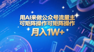 用AI来做公众号流量主，可矩阵操作，月入1W+，系统课【附工具指令】搞副业-副业刚需-兼职-网赚搞副业网