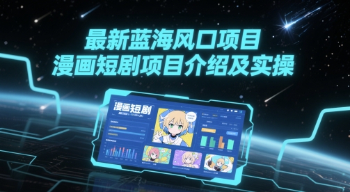 最新蓝海风口项目，漫画短剧项目介绍及实操搞副业-副业刚需-兼职-网赚搞副业网