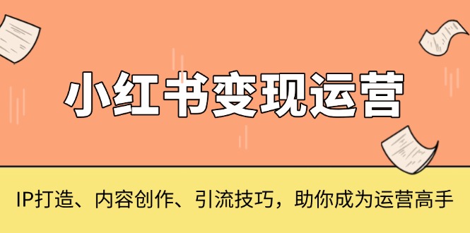 小红书变现运营，IP打造、内容创作、引流技巧，助你成为运营高手搞副业-副业刚需-兼职-网赚搞副业网