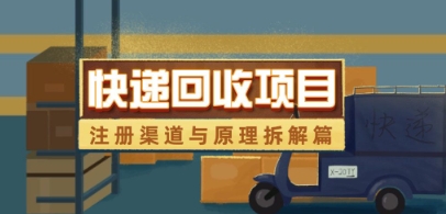 快递回收项目拆解_注册渠道与全流程原理解析搞副业-副业刚需-兼职-网赚搞副业网