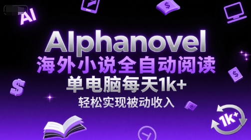 AIphanovel海外小说全自动阅读，单电脑每天1k+，轻松实现被动收入【揭秘】搞副业-副业刚需-兼职-网赚搞副业网