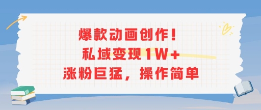 爆款动画创作！私域变现1W+涨粉巨猛，操作简单搞副业-副业刚需-兼职-网赚搞副业网