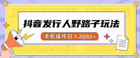 抖音发行人野路子玩法，一单利润50，手机操作一天多张【揭秘】搞副业-副业刚需-兼职-网赚搞副业网