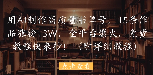 用AI制作高质量书单号，15条作品涨粉13W，全平台爆火，免费教程快来抄(附详细教程)搞副业-副业刚需-兼职-网赚搞副业网