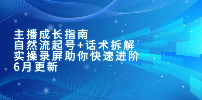 主播成长指南：自然流起号+话术拆解，实操录屏助你快速进阶(6月更新搞副业-副业刚需-兼职-网赚搞副业网