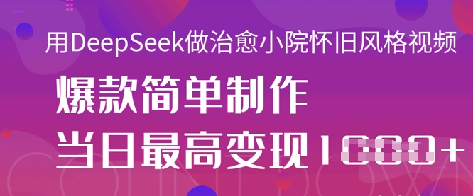 用DeepSeek做治愈小院怀旧风格视频，爆款轻松制作，当日最高变现1k搞副业-副业刚需-兼职-网赚搞副业网
