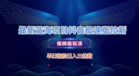 最新蓝海项目抖音极速版拉新，保姆级玩法，单日轻松日入三位数搞副业-副业刚需-兼职-网赚搞副业网