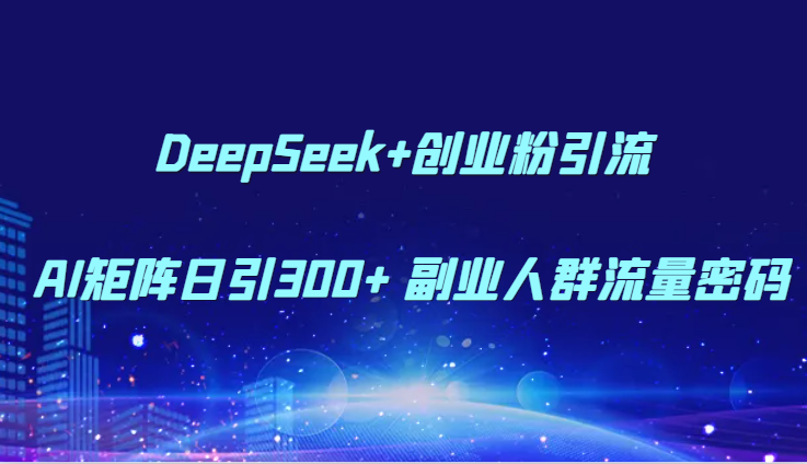 DeepSeek+创业粉引流 AI矩阵日引300+ 副业人群流量密码搞副业-副业刚需-兼职-网赚搞副业网