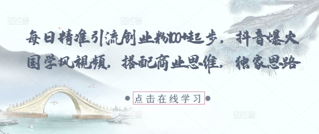 每日精准引流创业粉100+起步，抖音爆火国学风视频，搭配商业思维，独家思路搞副业-副业刚需-兼职-网赚搞副业网