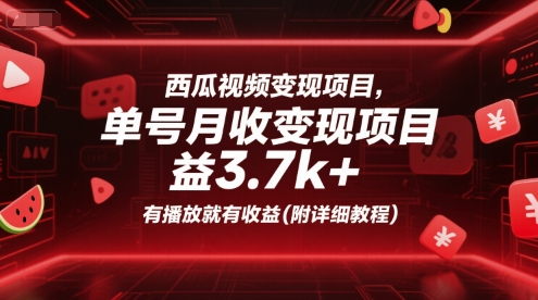 西瓜视频变现项目，单号月收益3.7k+，有播放就有收益(附详细教程)搞副业-副业刚需-兼职-网赚搞副业网