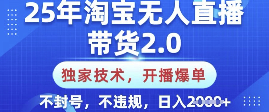 25年淘宝无人直播带货2.0.独家技术，开播爆单，纯小白易上手，不封号，不违规，日入多张【揭秘】搞副业-副业刚需-兼职-网赚搞副业网
