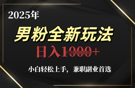 2025年男粉全新玩法，小白轻松上手，兼职副业首选，轻轻松松日入1k+搞副业-副业刚需-兼职-网赚搞副业网