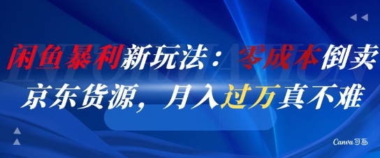 闲鱼暴利新玩法：零成本倒卖京东货源，月入过1W真不难搞副业-副业刚需-兼职-网赚搞副业网