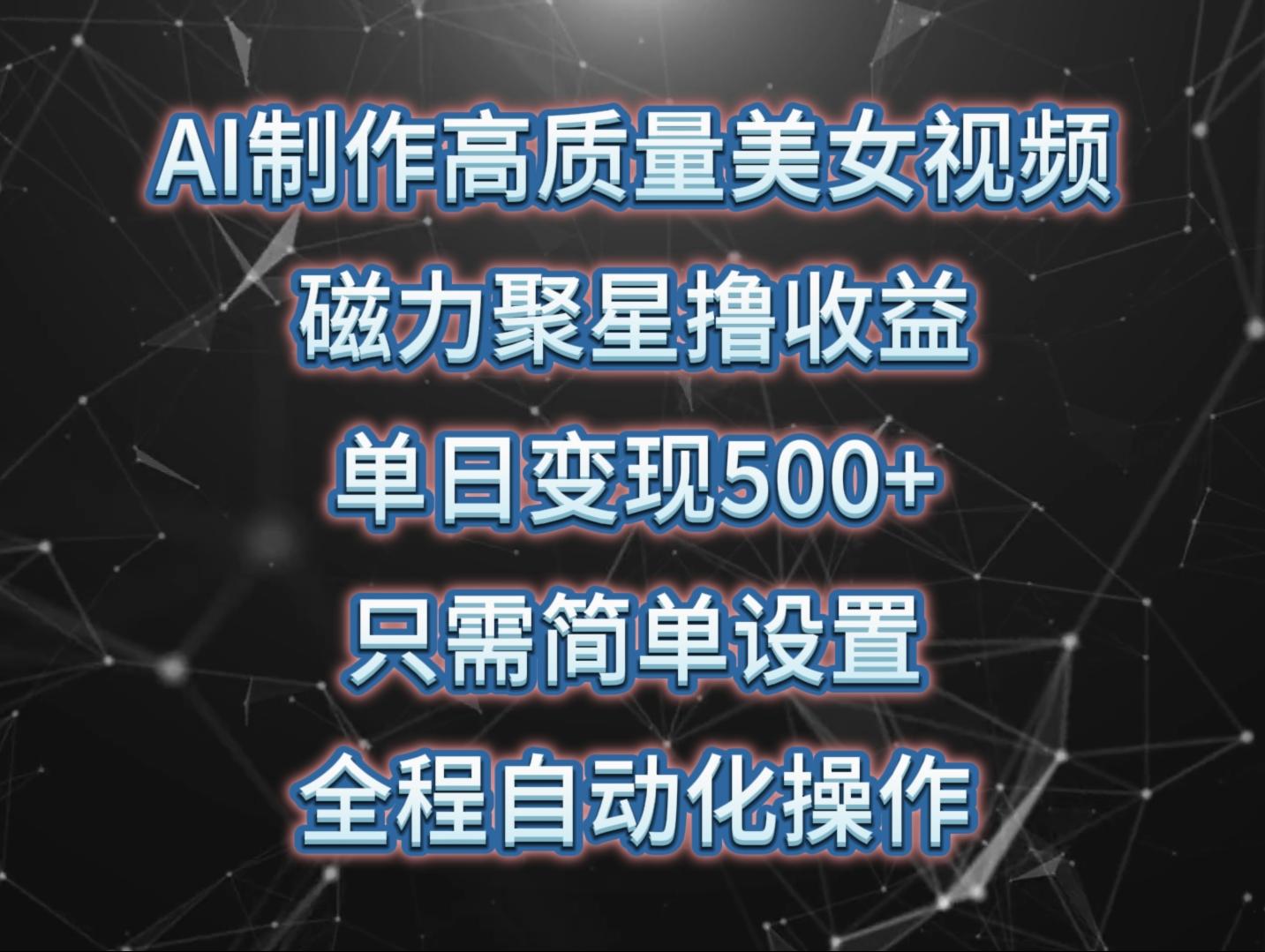 (10023期)AI制作高质量美女视频，磁力聚星撸收益，单日变现500+，只需简单设置，…搞副业-副业刚需-兼职-网赚搞副业网