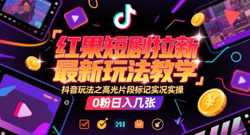 红果短剧拉新最新玩法教学，抖音玩法之高光片段标记实况实操，0粉日入几张搞副业-副业刚需-兼职-网赚搞副业网