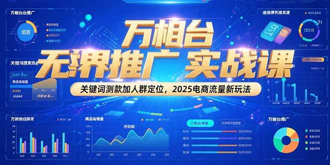 万相台无界推广实战课，关键词测款加人群定位，2025电商流量新玩法搞副业-副业刚需-兼职-网赚搞副业网