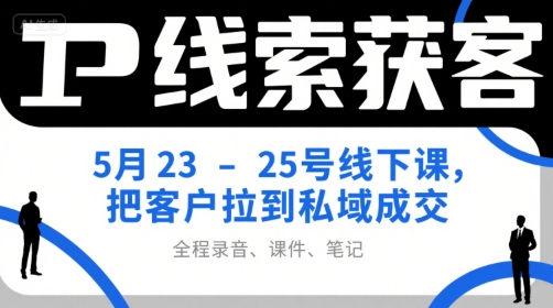IP线索获客5月23-25号线下课，把客户拉到私域成交(录音+课件+笔记)搞副业-副业刚需-兼职-网赚搞副业网