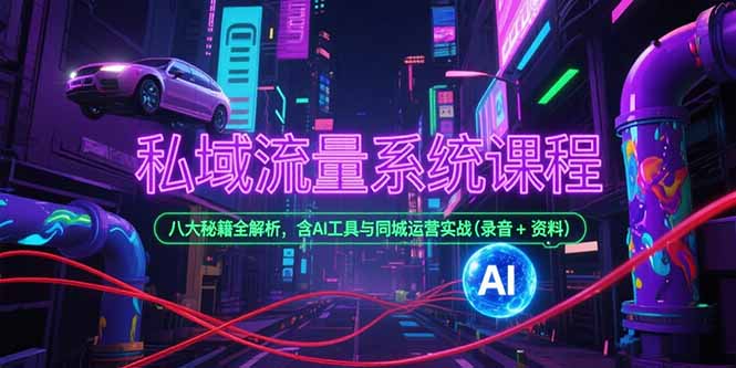 私域流量系统课程，八大秘籍全解析，含AI工具与同城运营实战(录音+资料搞副业-副业刚需-兼职-网赚搞副业网