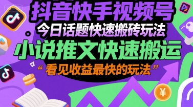 抖音快手视频号今日话题快速搬砖玩法，小说推文快速搬运，看见收益最快的玩法搞副业-副业刚需-兼职-网赚搞副业网