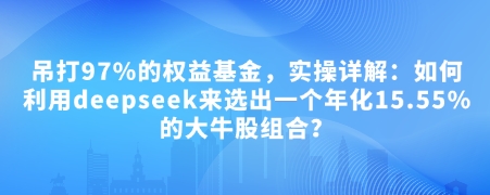 付费文章：吊打97%的权益基金，实操详解：如何利用deepseek来选出一个年化15.55%的大牛股组合?搞副业-副业刚需-兼职-网赚搞副业网