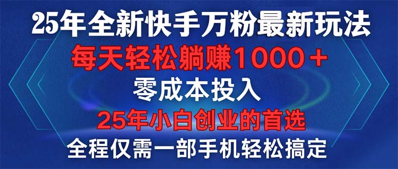 25年全新快手万粉玩法，全程一部手机轻松搞定，一分钟两条作品，零成本…搞副业-副业刚需-兼职-网赚搞副业网