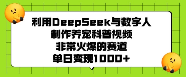 利用DeepSeek与数字人制作养宠科普视频，非常火爆的赛道，单日变现多张搞副业-副业刚需-兼职-网赚搞副业网