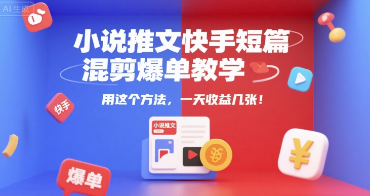 小说推文快手短篇混剪爆单教学，用这个方法，一天收益几张搞副业-副业刚需-兼职-网赚搞副业网
