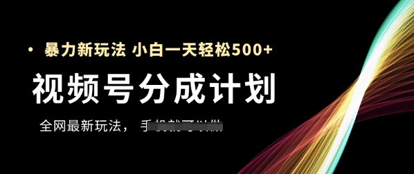 视频号分成计划，全网最暴力玩法，新手一天也能轻松5张+搞副业-副业刚需-兼职-网赚搞副业网