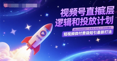 视频号直播底层逻辑和投放计划，短视频微付费撬短引最新打法搞副业-副业刚需-兼职-网赚搞副业网