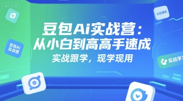 豆包Ai实战营：从小白到高手速成，实战跟学，现学现用搞副业-副业刚需-兼职-网赚搞副业网