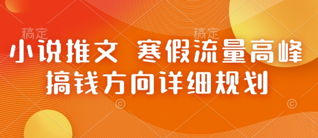 小说推文 寒假流量高峰 搞钱方向详细规划搞副业-副业刚需-兼职-网赚搞副业网