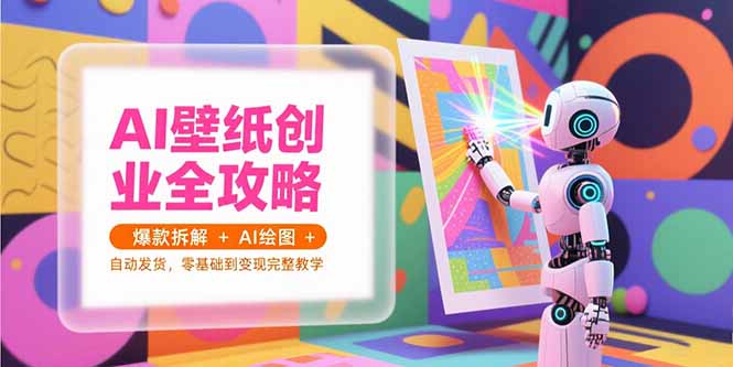 AI壁纸创业全攻略，爆款拆解+AI绘图+自动发货，零基础到变现完整教学搞副业-副业刚需-兼职-网赚搞副业网