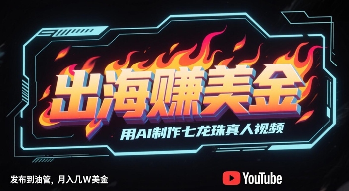 出海挣美金，用AI制作七龙珠真人视频，发布到油管，条条爆火，月入几W美刀搞副业-副业刚需-兼职-网赚搞副业网