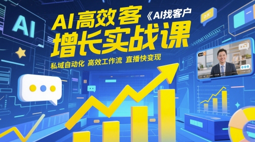 AI高效获客增长实战课，​AI找客户 私域自动化 高效工作流 直播快变现搞副业-副业刚需-兼职-网赚搞副业网