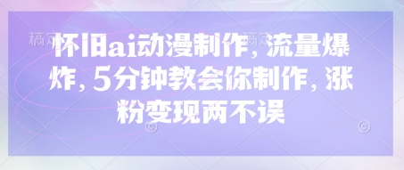 怀旧ai动漫制作，流量爆炸，5分钟教会你制作，涨粉变现两不误搞副业-副业刚需-兼职-网赚搞副业网