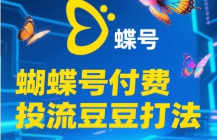 2025蝴蝶号付费投流豆豆打法，助新手快速掌握付费流量撬动自然流的核心玩法搞副业-副业刚需-兼职-网赚搞副业网