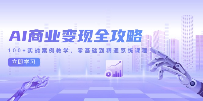 AI商业变现全攻略，100+实战案例教学，零基础到精通系统课程搞副业-副业刚需-兼职-网赚搞副业网