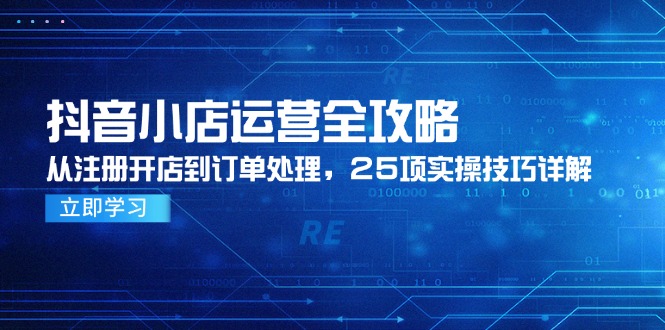 抖音小店运营全攻略，从注册开店到订单处理，25项实操技巧详解搞副业-副业刚需-兼职-网赚搞副业网
