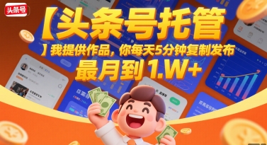 【头条号托管 】我提供作品，你每天5分钟复制发布，最高月入1W+【揭秘】搞副业-副业刚需-兼职-网赚搞副业网