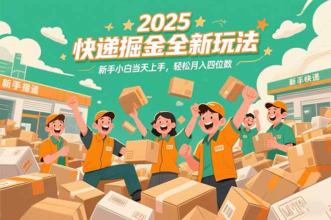 2025快递掘金全新玩法，新手小白当天上手，轻松月入四位数！搞副业-副业刚需-兼职-网赚搞副业网