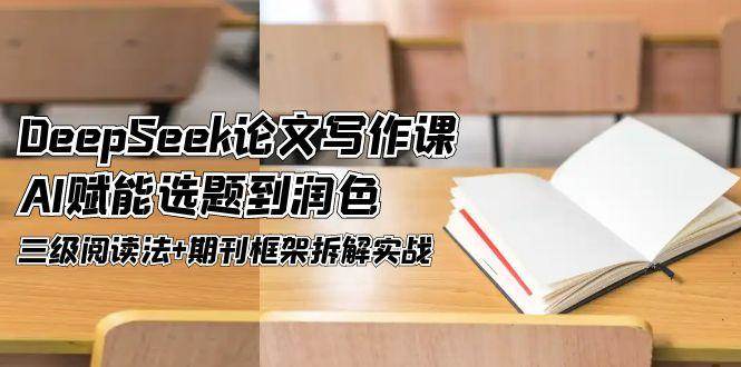 DeepSeek论文写作课，AI赋能选题到润色，三级阅读法+期刊框架拆解实战搞副业-副业刚需-兼职-网赚搞副业网