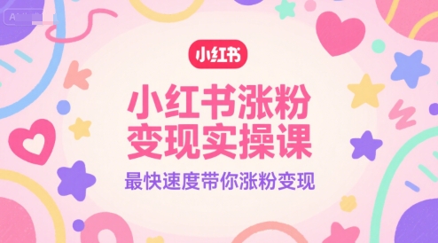 小红书涨粉变现实操课，最快速度带你涨粉变现搞副业-副业刚需-兼职-网赚搞副业网