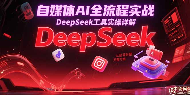 自媒体AI全流程实战，DeepSeek工具实操详解，从起号到变现完整方案搞副业-副业刚需-兼职-网赚搞副业网