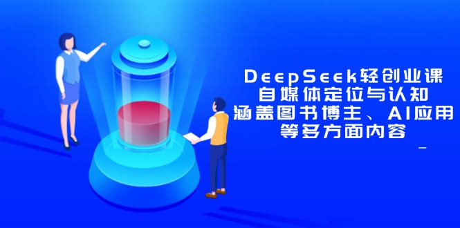 DeepSeek轻创业课：自媒体定位与认知，涵盖图书博主、AI应用等多方面内容搞副业-副业刚需-兼职-网赚搞副业网