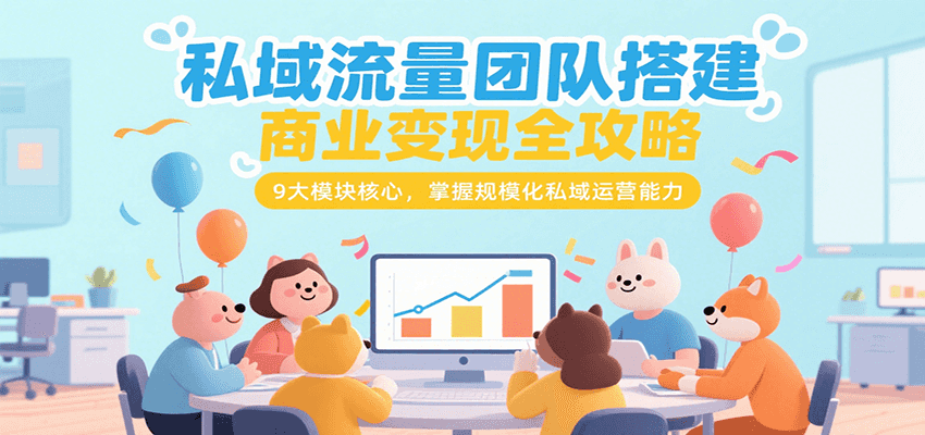 私域流量团队搭建商业变现全攻略，9大模块核心，掌握规模化私域运营能力搞副业-副业刚需-兼职-网赚搞副业网