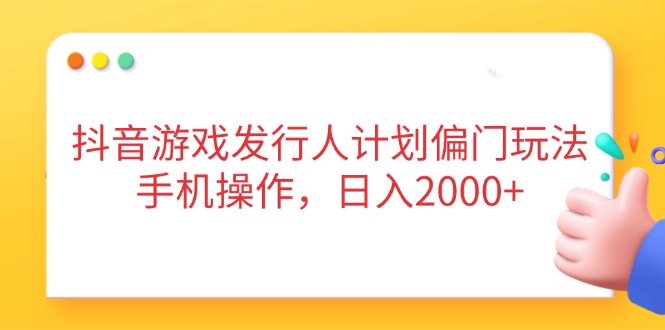 抖音游戏发行人计划偏门玩法，手机操作，日入2000+搞副业-副业刚需-兼职-网赚搞副业网