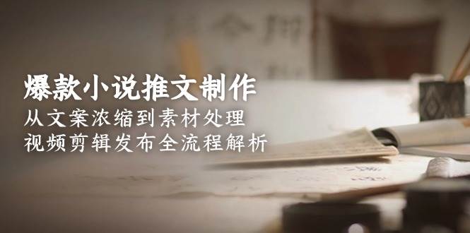 爆款小说推文制作，从文案浓缩到素材处理，视频剪辑发布全流程解析搞副业-副业刚需-兼职-网赚搞副业网