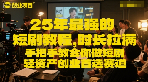 25年最强的短剧项目教程，时长拉满，手把手教会你做短剧，轻资产创业首选赛道搞副业-副业刚需-兼职-网赚搞副业网