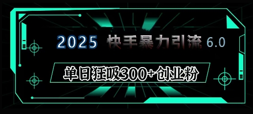 2025年快手6.0保姆级教程震撼来袭，单日狂吸300+精准创业粉搞副业-副业刚需-兼职-网赚搞副业网